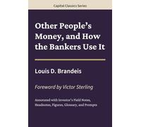 Other People’s Money, and How the Bankers Use It: Capital Classics Series - Annotated Sovereign Edition
