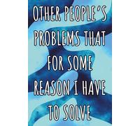 Other People’s Problems That For Some Reason I Have To Solve: Lined Notebook