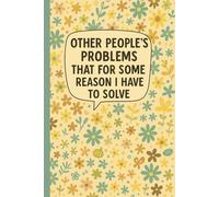 Other People’s Problems That for Some Reason I Have to Solve: Notebook for Managers, Problem Solvers, Office Workers, Team Leaders, Customer Service ... Issues, Floral Cover with Sarcastic Quote