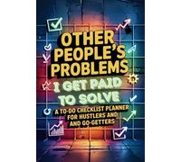 Other People's Problems I Get Paid to Solve: A To-Do Checklist Planner for Hustlers and Go-Getters
