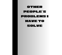 Other people's problems I have to solve: Funny Gift Notebook Journal for Friends, Family and Coworkers