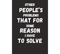 Other People's Problems That For Some Reason I Have To Solve: 6 x 9 Blank Lined Notebook Journal - Funny Sarcastic Gag Present for Office Coworkers, ... - Solve Other People's Problems With a Smile