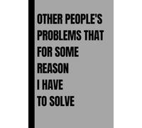 Other People's Problems That For Some Reason I Have To Solve: 6 x 9 Blank Lined Notebook Journal - Funny Saying Sarcastic Work Gag Gift for Office Coworkers, Employees, Adults, Boss