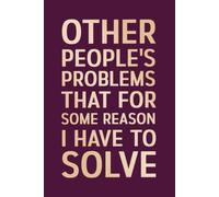 Other People's Problems That For Some Reason I Have To Solve: | 6 x 9 in | 100 Ruled Pages with a Short Motivational Quotes on Every Page