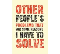 Other People's Problems That For Some Reason I Have To Solve: 6 x 9 Lined Notebook - Funny Saying Sarcastic Work Gag Gift for Office Coworkers, Employees, Adults .
