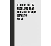 Other People's Problems That For Some Reason I Have To Solve: 6 x 9: Lined Notebook Journal - Funny Workplace Gag Journal - Funny Saying Sarcastic ... For Office Coworkers (Lined Pages Notebook)
