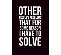 Other People's Problems That For Some Reason I Have To Solve: 6x9 Blank Lined Notebook Journal with Hilarious Quotes, Sarcastic Gag Gift for Coworkers, Boss, Men, Women, Boss, Work