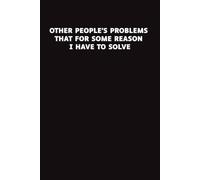 Other People's Problems That For Some Reason I Have To Solve: A Funny and Relatable Notebook for Stress Relief, Work Notes, and Daily Writing