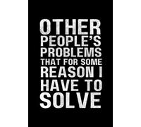 Other People's Problems that for Some Reason I Have to Solve: A Funny Coworker Gift Journal for Surviving Meetings That Should Have Been Emails, Toxic Positivity, and Other Office Disasters