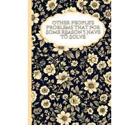 Other People's Problems That For Some Reason I Have To Solve: A Funny Floral Gag Gift Notebook - Blank Lined Journal for Bosses, Coworkers, and Women