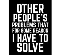 Other People's Problems That For Some Reason I Have To Solve: A Hilariously Relatable Journal for Employees, Bosses, and Remote Workers | Perfect for ... Work Tasks, or Passive-Aggressive Doodles