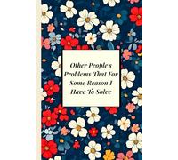 Other People's Problems That For Some Reason I Have To Solve: Floral Funny Gag Gift Notebook - Blank Lined Journal for Women and Office Coworkers