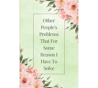 Other People's Problems That For Some Reason I Have To Solve: Floral Funny Gag Gift Notebook - Blank Lined Journal for Women and Office Coworkers