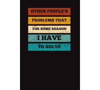 Other People's Problems That For Some Reason I Have To Solve: Funny Office Notebook for Coworkers, Stress Relief Journal, Sarcastic Gag Gift for Work and Daily Writing