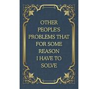 Other People's Problems That For Some Reason I Have To Solve: Funny Saying Blank Lined Journal Notebook for Adults, Men, Women, Bosses, Office Co-workers, Employees, Friends, and Family