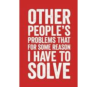 Other People's Problems That For Some Reason I Have To Solve: Funny Saying Blank Lined Journal Notebook for Adults, Men, Women, Bosses, Office Co-workers, Employees, Friends, and Family