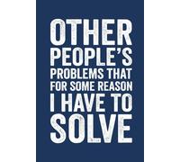 Other People's Problems That For Some Reason I Have To Solve: Funny Saying Blank Lined Journal Notebook for Adults, Men, Women, Bosses, Office Co-workers, Employees, Friends, and Family