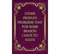 Other People's Problems That For Some Reason I Have To Solve: Funny Saying Blank Lined Journal Notebook for Adults, Men, Women, Bosses, Office Co-workers, Employees, Friends, and Family