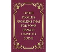 Other People's Problems That For Some Reason I Have To Solve: Funny Saying Blank Lined Journal Notebook for Adults, Men, Women, Bosses, Office Co-workers, Employees, Friends, and Family