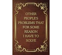 Other People's Problems That For Some Reason I Have To Solve: Funny Saying Blank Lined Journal Notebook for Adults, Men, Women, Bosses, Office Co-workers, Employees, Friends, and Family