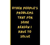 Other People's Problems That For Some Reason I Have To Solve: Funny Work Notebook - Sarcastic Sayings and Office Humor for Coworkers, Bosses, and Employees