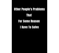 Other People's Problems That For Some Reason I Have To Solve: Lined notebook