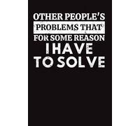 Other People's Problems That For Some Reason I Have To Solve: Relatable Lined Journal for Work Humor, Problem Solving Notes, Funny Gift for Employees, Friends, and Managers