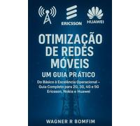 Otimização de Redes Móveis: Um Guia Prático - Do Básico à Excelência Operacional - Guia Completo para 2G, 3G, 4G e 5G - Ericsson, Nokia e Huawei