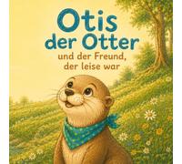 Otis der Otter und der Freund, der leise war: Für Grundschulkinder ab 6 Jahren - eine liebevolle Geschichte über Freundschaft, Zuhören und die Stärke unserer Unterschiede