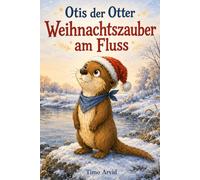 Otis der Otter - Weihnachtszauber am Fluss: Zwei zauberhafte Weihnachtsgeschichten über Freundschaft, Mut und Zusammenhalt - ein liebevolles Weihnachtsgeschenk für Kinder ab 7 Jahren