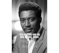 OTIS REDDING AND THE RISE OF SOUL MUSIC: His Life, Recordings, and Influence on American Sound