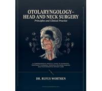 Otolaryngology and Head-Neck Surgery: A Comprehensive Medical Guide to Diagnosis, Treatment Planning, Surgical Decision-Making, and Postoperative Patient Care