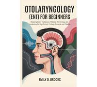 Otolaryngology (ENT) for Beginners: Breaking Down the Basics of Medical Terminology and Vocabulary for High School / College Students and Patients (A Beginner's Guide to Medical Terms)