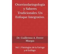 Otorrinolaringología y Saberes Tradicionales: Un Enfoque Integrativo.: Vol. I: Patologías de la Faringe y el Esófago. (CIENCIA, PRÁCTICA Y EXPERIENCIA ... de Acupuntura Clínica Volumen I, II y III)