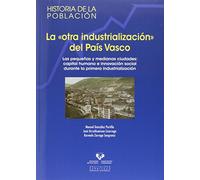 Otra industrialización del País Vasco,La: Las pequeñas y medianas ciudades: capital humano e innovación social durante la primera industrialización: 10 (Historia de la Población)