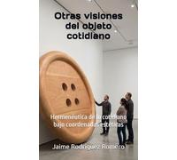 Otras visiones del objeto cotidiano: Hermenéutica de lo cotidiano bajo coordenadas estéticas
