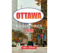 Ottawa Reiseführer 2026: Erkunden Sie Kanadas Hauptstadt, historische Sehenswürdigkeiten, Top-Attraktionen, versteckte Schätze, Outdoor-Abenteuer, ... Highlights und praktische Tipps für Reisende