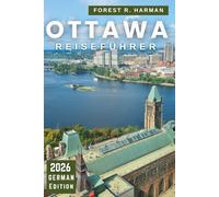 OTTAWA REISEFÜHRER 2026: Erkunden Sie Kanadas Hauptstadt wie ein Einheimischer - versteckte Juwelen, Outdoor-Abenteuer, Restaurants, Kultur und saisonale Routen (Reiseführer mit lokalem Insiderwissen)