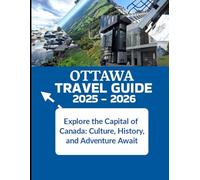 Ottawa Travel Guide 2025-2026: Explore the Capital of Canada: Culture, History, and Adventure Await