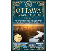 OTTAWA TRAVEL GUIDE 2026-2027: Everything You Need to Plan the Perfect Trip to Canada's Capital From Parliament Hill and the Rideau Canal to Local Markets, Museums & Neighbourhood Gems