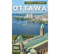OTTAWA TRAVEL GUIDE 2026: Explore Canada’s Capital Like a Local-Hidden Gems, Outdoor Adventures, Dining, Culture & Seasonal Itineraries (Local Insight Travel Guides)