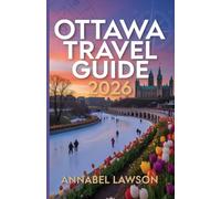 Ottawa Travel Guide 2026: Your Ultimate Handbook for Exploring Canada’s Capital - Top Attractions, Insider Tips, Cultural Experiences, Outdoor Adventures, Dining & Shopping