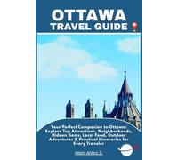 OTTAWA TRAVEL GUIDE: Your Perfect Companion to Ottawa: Explore Top Attractions, Neighborhoods, Hidden Gems, Local Food, Outdoor Adventures & Practical Itineraries for Every Traveler