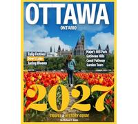OTTAWA TRAVEL & HISTORY GUIDE 2027 (FULL COLOR): Uncover the Hidden Stories and Landmarks of Canada's Capital
