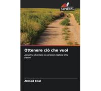 Ottenere ciò che vuoi: Aiutarti a diventare la versione migliore di te stesso