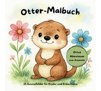 Otter Malbuch: Otto Otter auf Abenteuerreise - Entspannungsmalbuch mit Reimgeschichte für Erwachsene & Kinder: 35 süße Motive mit kleinen Reimen zum ... Ideal zum Abschalten, Ausmalen & Verschenken