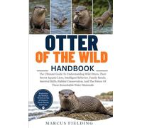 OTTER OF THE WILD: The Ultimate Guide To Understanding Wild Otters, Their Secret Aquatic Lives, Intelligent Behavior, Family Bonds, Survival Skills, ... The Future Of These Remarkable Water Mammals