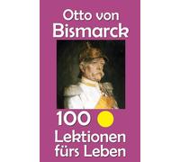Otto von Bismarck: 100 Lektionen fürs Leben