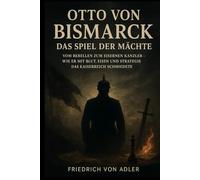 Otto von Bismarck: Das Spiel der Mächte: Vom Rebellen zum Eisernen Kanzler - Wie er mit Blut, Eisen und Strategie das Kaiserreich schmiedete: 3 (Das Preußische Erbe)