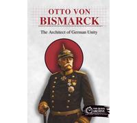 Otto von Bismarck: The Architect of German Unity (History of Germany)